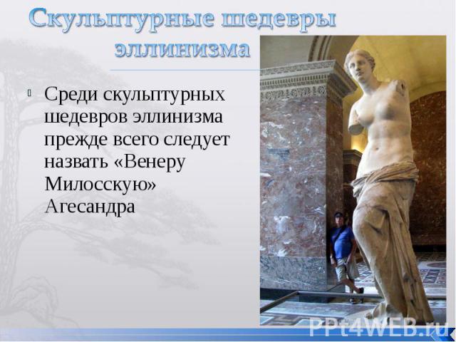 Скульптурные шедевры эллинизмаСреди скульптурных шедевров эллинизма прежде всего следует назвать «Венеру Милосскую» Агесандра
