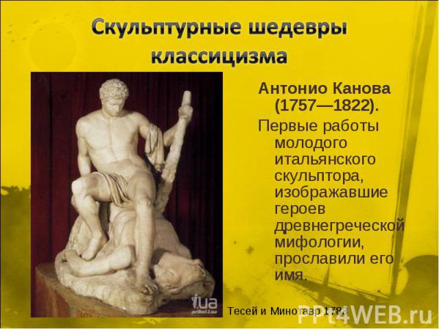 Скульптурные шедевры классицизмаАнтонио Канова (1757—1822). Первые работы молодого итальянского скульптора, изображавшие героев древнегреческой мифологии, прославили его имя.