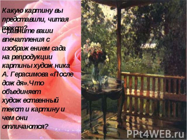 Какую картину вы представили, читая текст? Сравните ваши впечатления с изображением сада на репродукции картины художника А. Герасимова «После дождя».Что объединяет художественный текст и картину и чем они отличаются?