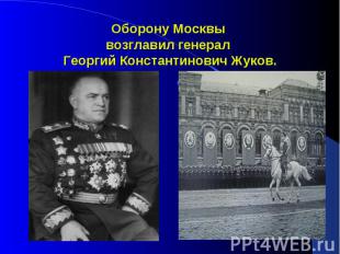 Оборону Москвы возглавил генерал Георгий Константинович Жуков.