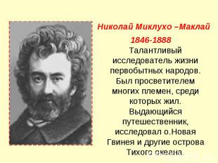 Николай Миклухо –Маклай 1846-1888 Талантливый исследователь жизни первобытных на