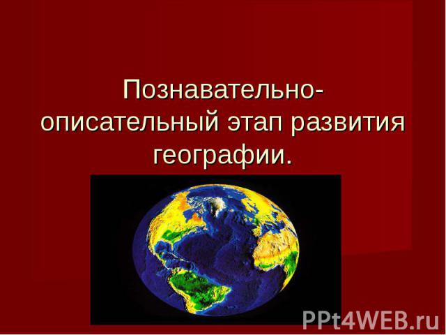 Познавательно-описательный этап развития географии.