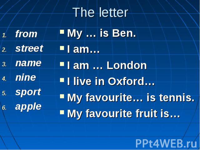 The letterfrom street name nine sport apple My … is Ben. I am… I am … London I live in Oxford… My favourite… is tennis. My favourite fruit is…