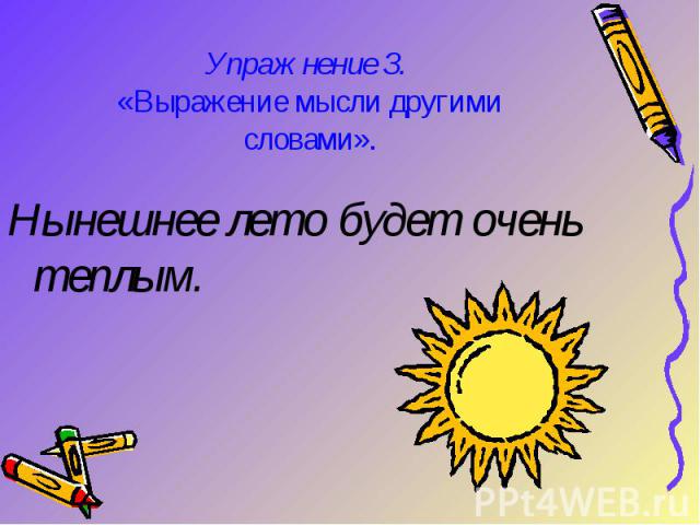 Упражнение З. «Выражение мысли другими словами».Нынешнее лето будет очень теплым.