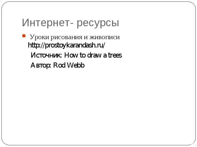Интернет- ресурсы Уроки рисования и живописи http://prostoykarandash.ru/ Источник: How to draw a trees Автор: Rod Webb