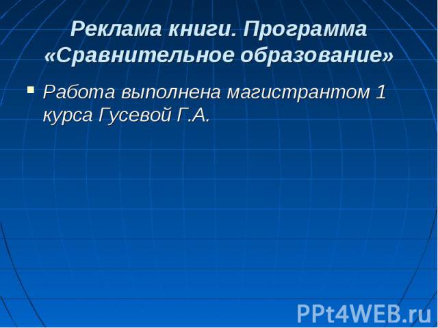 Реклама книги. Программа «Сравнительное образование» Работа выполнена магистрантом 1 курса Гусевой Г.А.