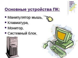 Основные устройства ПК: Манипулятор мышь, Клавиатура, Монитор, Системный блок.