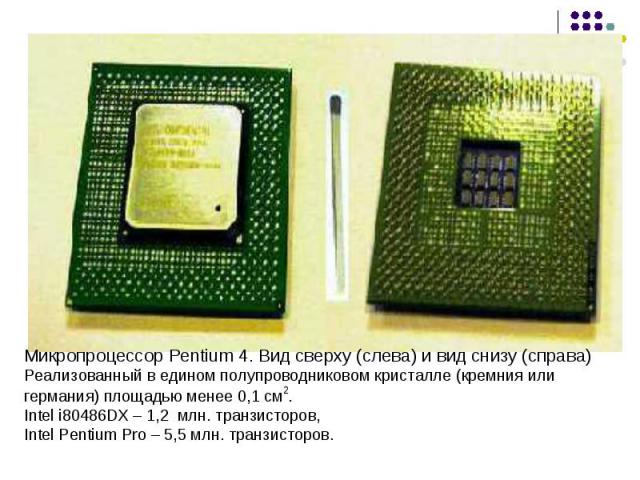 Микропроцессор Pentium 4. Вид сверху (слева) и вид снизу (справа) Реализованный в едином полупроводниковом кристалле (кремния или германия) площадью менее 0,1 см2. Intel i80486DX – 1,2 млн. транзисторов, Intel Pentium Pro – 5,5 млн. транзисторов.