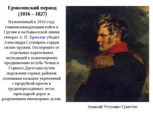 Ермоловский период (1816 – 1827) Назначенный в 1816 году главнокомандующим войск