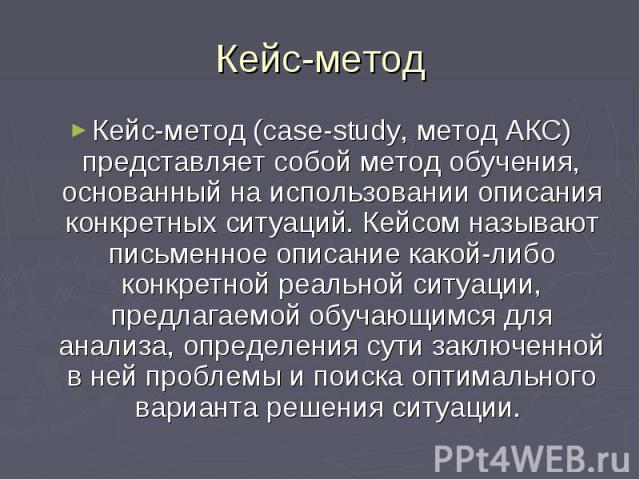 Кейс-метод Кейс-метод (сase-study, метод АКС) представляет собой метод обучения, основанный на использовании описания конкретных ситуаций. Кейсом называют письменное описание какой-либо конкретной реальной ситуации, предлагаемой обучающимся для анал…