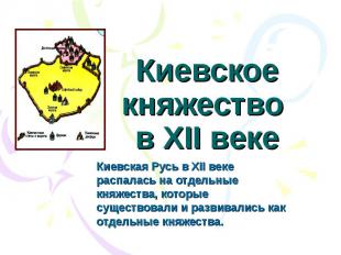 Киевское княжество в XII веке Киевская Русь в XII веке распалась на отдельные кн
