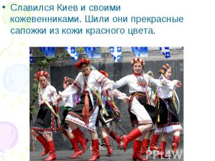 Славился Киев и своими кожевенниками. Шили они прекрасные сапожки из кожи красно