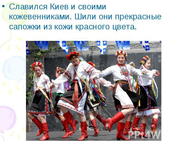 Славился Киев и своими кожевенниками. Шили они прекрасные сапожки из кожи красного цвета.