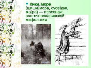 Кики мора (шиши мора, сусе дка, ма ра) — персонаж восточнославянской мифологии