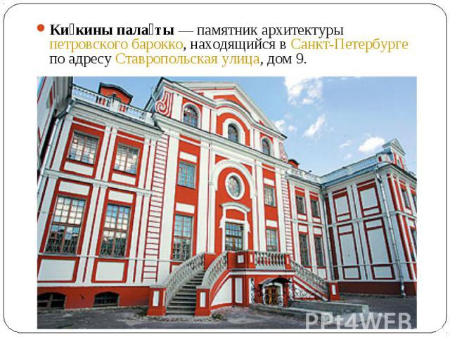Ки кины пала ты — памятник архитектуры петровского барокко, находящийся в Санкт-Петербурге по адресу Ставропольская улица, дом 9.