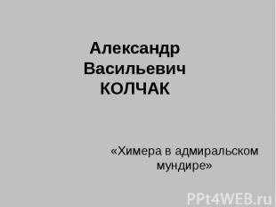 Александр Васильевич Колчак «Химера в адмиральском мундире»