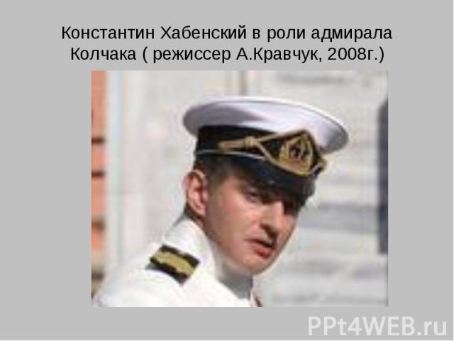 Константин Хабенский в роли адмирала Колчака ( режиссер А.Кравчук, 2008г.)
