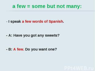 a few = some but not many: - I speak a few words of Spanish. - A: Have you got a