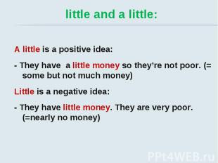 little and a little: A little is a positive idea: - They have a little money so