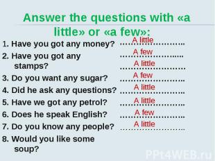 Answer the questions with «a little» or «a few»: 1. Have you got any money? 2. H