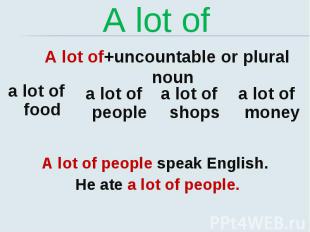 A lot of A lot of+uncountable or plural noun A lot of people speak English. He a