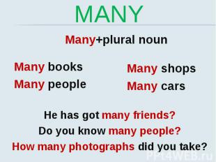 MANY Many+plural noun Many books Many people Many shops Many cars He has got man