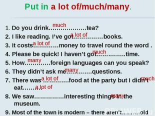 Put in a lot of/much/many. 1. Do you drink……………….tea? 2. I like reading. I’ve go