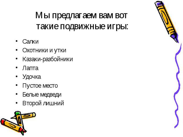 Мы предлагаем вам вот такие подвижные игры: Салки Охотники и утки Казаки-разбойники Лапта Удочка Пустое место Белые медведи Второй лишний