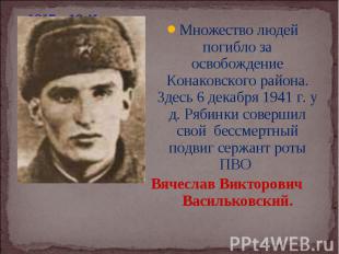 Множество людей погибло за освобождение Конаковского района. Здесь 6 декабря 194