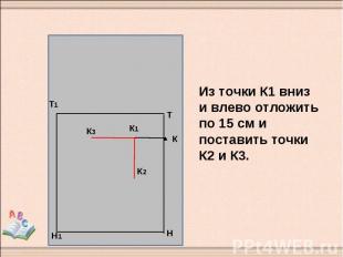 Из точки К1 вниз и влево отложить по 15 см и поставить точки К2 и К3.