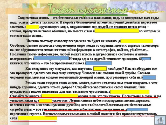 Текст изложения Современная жизнь – это бесконечные гонки на выживание, ведь за отведенные нам годы надо успеть сделать так много. И порой в бесконечной погоне за лучшей долей мы перестаем замечать красоту окружающего мира, окружающих нас людей, не …