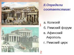 II.Определи соответствие: а. Колизей б. Римский форум в. Афинский Акрополь г. Ри
