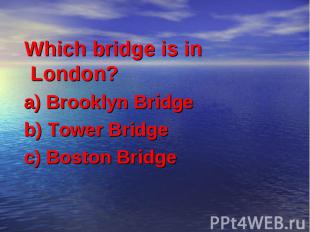 Which bridge is in London? a) Brooklyn Bridge b) Tower Bridge c) Boston Bridge