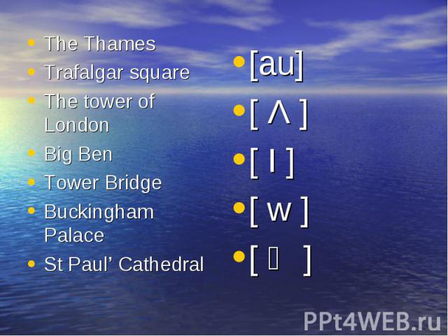 The Thames Trafalgar square The tower of London Big Ben Tower Bridge Buckingham Palace St Paul’ Cathedral [au] [ Λ ] [ I ] [ w ] [ Ө ]