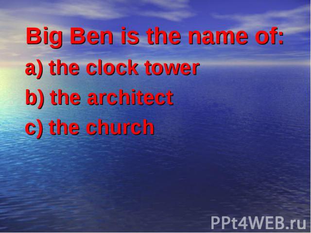 Big Ben is the name of: a) the clock tower b) the architect c) the church
