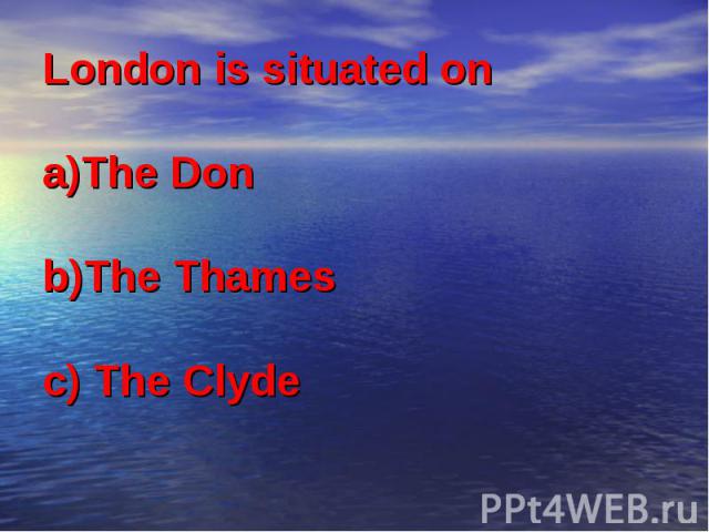 London is situated on a)The Don b)The Thames c) The Clyde