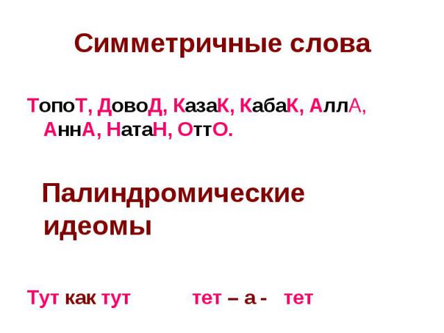 Симметричные слова ТопоТ, ДовоД, КазаК, КабаК, АллА, АннА, НатаН, ОттО. Палиндромические идеомы Тут как тут тет – а - тет