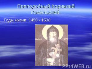 Преподобный Корнилий Комельский. Годы жизни: 1456 - 1538