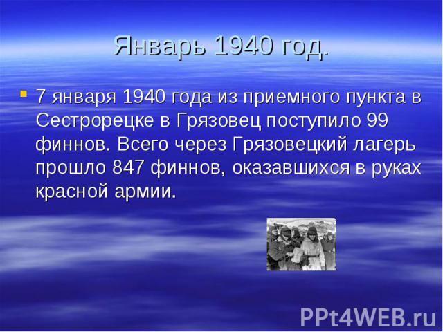 Январь 1940 год. 7 января 1940 года из приемного пункта в Сестрорецке в Грязовец поступило 99 финнов. Всего через Грязовецкий лагерь прошло 847 финнов, оказавшихся в руках красной армии.