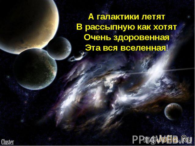 А галактики летят В рассыпную как хотят Очень здоровенная Эта вся вселенная!