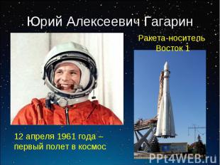 Юрий Алексеевич Гагарин Ракета-носитель Восток 1 12 апреля 1961 года – первый по