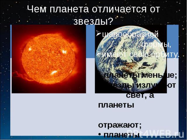 Чем планета отличается от звезды? планеты меньше; звезды излучают свет, а планеты отражают; планеты обращаются вокруг звезды.