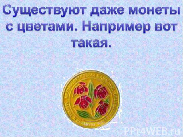 Существуют даже монеты с цветами. Например вот такая.