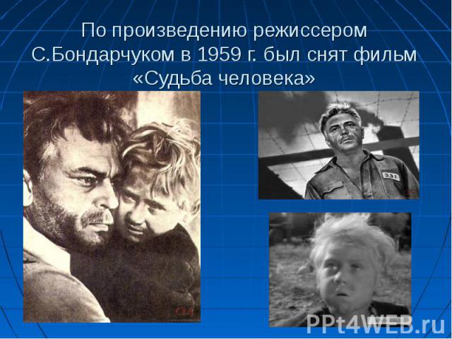 По произведению режиссером С.Бондарчуком в 1959 г. был снят фильм «Судьба человека»
