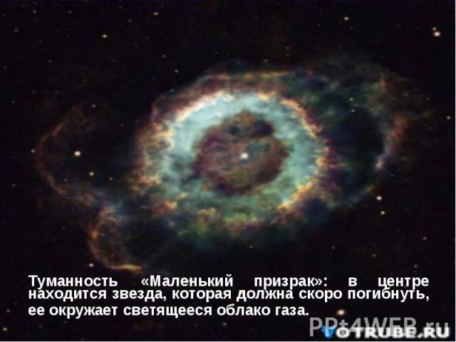 Туманность «Маленький призрак»: в центре находится звезда, которая должна скоро погибнуть, ее окружает светящееся облако газа.