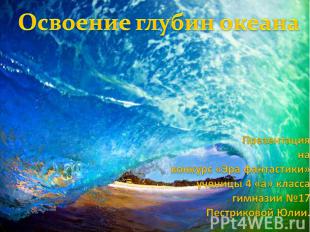 Освоение глубин океана Презентация на конкурс «Эра фантастики» ученицы 4 «а» кла