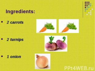 Ingredients: 2 carrots 2 turnips 1 onion