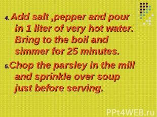 4. Add salt ,pepper and pour in 1 liter of very hot water. Bring to the boil and