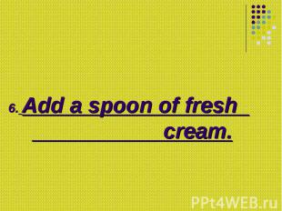 6. Add a spoon of fresh cream.
