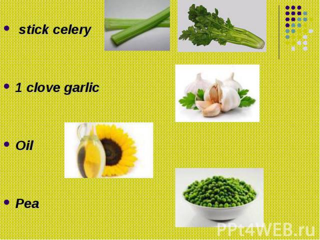 stick celery stick celery 1 clove garlic Oil Pea